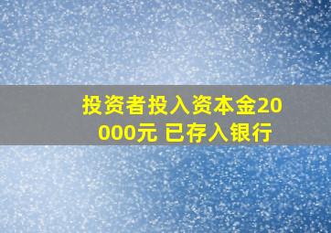 投资者投入资本金20000元 已存入银行